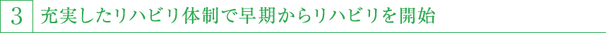 3,充実したリハビリ体制で早期からリハビリを開始