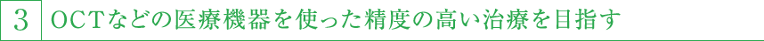 3,OCTなどの医療機器を使った制度の高い治療をめざす