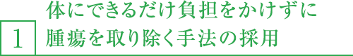 1,体にできるだけ負担をかけずに腫瘍を取り除く手法の採用