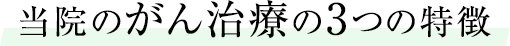 当院のがん治療の3つの特徴