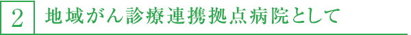 2,地域がん診療連携拠点病院として