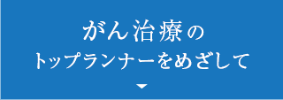 がん治療のトップランナーをめざして