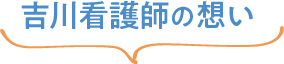 吉川看護師の想い